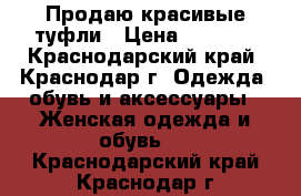 Продаю красивые туфли › Цена ­ 1 500 - Краснодарский край, Краснодар г. Одежда, обувь и аксессуары » Женская одежда и обувь   . Краснодарский край,Краснодар г.